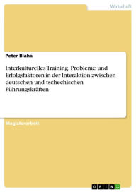 Title: Interkulturelles Training. Probleme und Erfolgsfaktoren in der Interaktion zwischen deutschen und tschechischen Führungskräften, Author: Peter Blaha