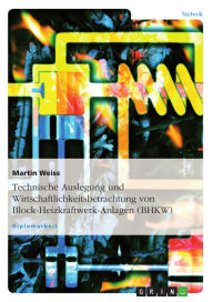 Title: Technische Auslegung und Wirtschaftlichkeitsbetrachtung von Block-Heizkraftwerk-Anlagen (BHKW), Author: Martin Weiss