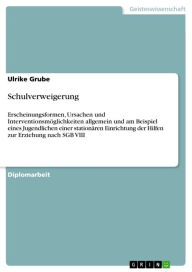 Title: Schulverweigerung: Erscheinungsformen, Ursachen und Interventionsmöglichkeiten allgemein und am Beispiel eines Jugendlichen einer stationären Einrichtung der Hilfen zur Erziehung nach SGB VIII, Author: Ulrike Grube