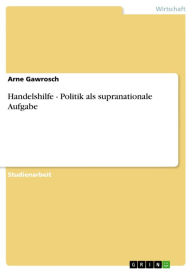 Title: Handelshilfe - Politik als supranationale Aufgabe: Politik als supranationale Aufgabe, Author: Arne Gawrosch