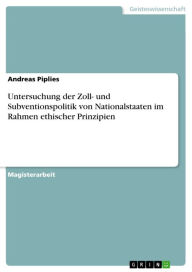 Title: Untersuchung der Zoll- und Subventionspolitik von Nationalstaaten im Rahmen ethischer Prinzipien, Author: Andreas Piplies