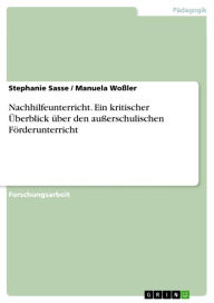 Title: Nachhilfeunterricht. Ein kritischer Überblick über den außerschulischen Förderunterricht: eine rentable Investition? Ein kritischer Überblick über den außerschulischen Förderunterricht, Author: Stephanie Sasse