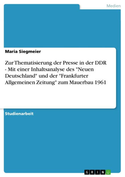 Zur Thematisierung der Presse in der DDR - Mit einer Inhaltsanalyse des 'Neuen Deutschland' und der 'Frankfurter Allgemeinen Zeitung' zum Mauerbau 1961: Mit einer Inhaltsanalyse des Neuen Deutschland und der Frankfurter Allgemeinen Zeitung zum Mauerbau 19