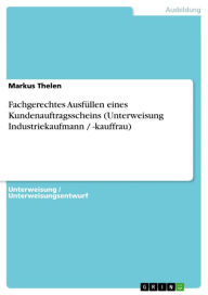 Title: Fachgerechtes Ausfüllen eines Kundenauftragsscheins (Unterweisung Industriekaufmann / -kauffrau), Author: Markus Thelen