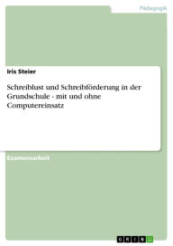 Title: Schreiblust und Schreibförderung in der Grundschule - mit und ohne Computereinsatz: mit und ohne Computereinsatz, Author: Iris Steier