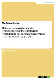 Title: Beiträge zur Veränderung der Verbrauchsgüterstruktur und zur Veränderung der Verbrauchsgüterpreise 1927/28 versus 1933-1938, Author: Wolfgang Mocikat