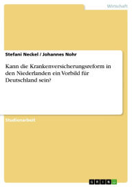 Title: Kann die Krankenversicherungsreform in den Niederlanden ein Vorbild für Deutschland sein?, Author: Stefani Neckel