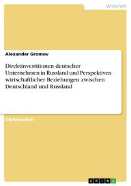 Title: Direktinvestitionen deutscher Unternehmen in Russland und Perspektiven wirtschaftlicher Beziehungen zwischen Deutschland und Russland, Author: Alexander Gromov