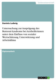 Title: Untersuchung zur Ausprägung des Burnout-Syndroms bei Arzthelferinnen unter dem Einfluss von sozialer Wertschätzung, Unterstützung und Arbeitsklima, Author: Daniela Ludwig