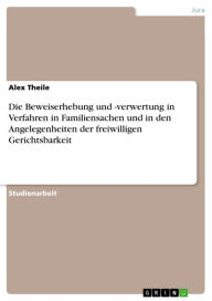 Title: Die Beweiserhebung und -verwertung in Verfahren in Familiensachen und in den Angelegenheiten der freiwilligen Gerichtsbarkeit, Author: Alex Theile