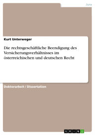 Title: Die rechtsgeschäftliche Beendigung des Versicherungsverhältnisses im österreichischen und deutschen Recht, Author: Kurt Unterweger