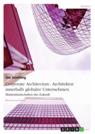 Title: Corporate Architecture. Architektur innerhalb globaler Unternehmen: Markenlandschaften der Zukunft, Author: Ole Schilling