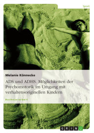 Title: ADS und ADHS. Möglichkeiten der Psychomotorik im Umgang mit verhaltensoriginellen Kindern., Author: Melanie Könnecke