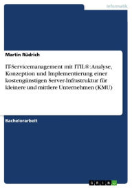 Title: IT-Servicemanagement mit ITIL®: Analyse, Konzeption und Implementierung einer kostengünstigen Server-Infrastruktur für kleinere und mittlere Unternehmen (KMU), Author: Martin Rüdrich