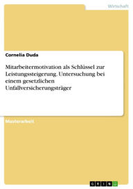 Title: Mitarbeitermotivation als Schlüssel zur Leistungssteigerung. Untersuchung bei einem gesetzlichen Unfallversicherungsträger, Author: Cornelia Duda