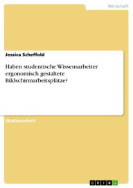 Title: Haben studentische Wissensarbeiter ergonomisch gestaltete Bildschirmarbeitsplätze?, Author: Jessica Scheffold