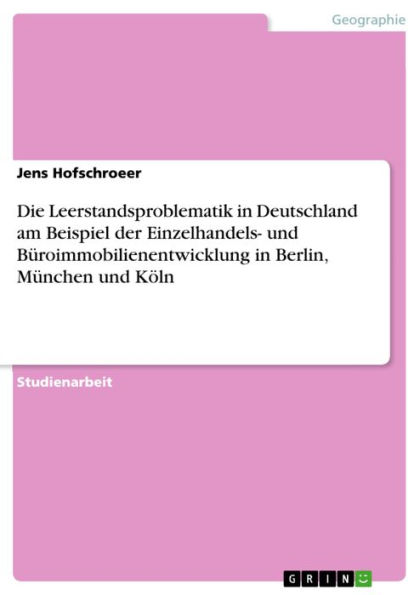 Die Leerstandsproblematik in Deutschland am Beispiel der Einzelhandels- und Büroimmobilienentwicklung in Berlin, München und Köln