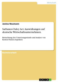 Title: Sarbanes-Oxley Act. Auswirkungen auf deutsche Wirtschaftsunternehmen.: Betrachtung des Umsetzungsstands und Analyse von Kosten-Nutzen Aspekten, Author: Janina Neumann