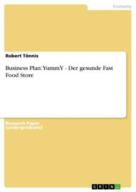 Title: Business Plan: YummY - Der gesunde Fast Food Store: Der gesunde Fast Food Store, Author: Robert Tönnis