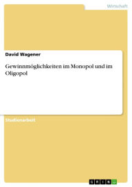 Title: Gewinnmöglichkeiten im Monopol und im Oligopol, Author: David Wagener