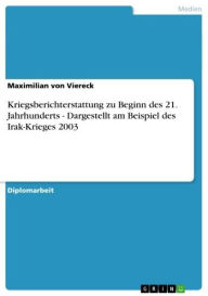 Title: Kriegsberichterstattung zu Beginn des 21. Jahrhunderts - Dargestellt am Beispiel des Irak-Krieges 2003: Dargestellt am Beispiel des Irak-Krieges 2003, Author: Maximilian von Viereck