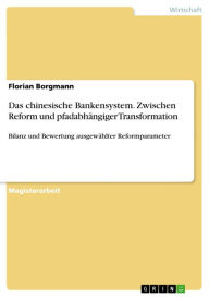 Title: Das chinesische Bankensystem. Zwischen Reform und pfadabhängiger Transformation: Bilanz und Bewertung ausgewählter Reformparameter, Author: Florian Borgmann