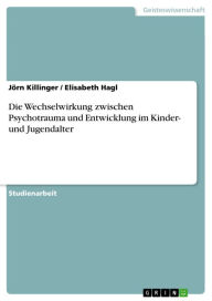 Title: Die Wechselwirkung zwischen Psychotrauma und Entwicklung im Kinder- und Jugendalter: Die Auseinandersetzung mit der Verarbeitung eines traumatischen Erlebnisses unter besonderer Berücksichtigung der Wechselwirkung zwischen Psychotrauma und Entwicklung im, Author: Jörn Killinger