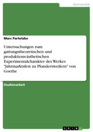 Title: Untersuchungen zum gattungstheoretischen und produktions-ästhetischen Experimentalcharakter des Werkes 'Jahrmarktsfest zu Plundersweilern' von Goethe, Author: Marc Partetzke