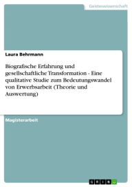 Title: Biografische Erfahrung und gesellschaftliche Transformation - Eine qualitative Studie zum Bedeutungswandel von Erwerbsarbeit (Theorie und Auswertung): Eine qualitative Studie zum Bedeutungswandel von Erwerbsarbeit (Theorie und Auswertung), Author: Laura Behrmann