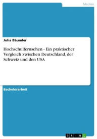 Title: Hochschulfernsehen - Ein praktischer Vergleich zwischen Deutschland, der Schweiz und den USA: Ein praktischer Vergleich zwischen Deutschland, der Schweiz und den USA, Author: Julia Bäumler