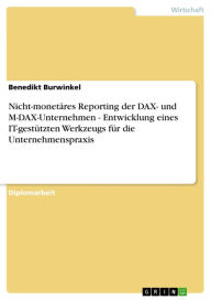 Title: Nicht-monetäres Reporting der DAX- und M-DAX-Unternehmen - Entwicklung eines IT-gestützten Werkzeugs für die Unternehmenspraxis: Entwicklung eines IT-gestützten Werkzeugs für die Unternehmenspraxis, Author: Benedikt Burwinkel