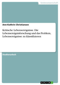 Title: Kritische Lebensereignisse. Die Lebensereignisforschung und das Problem, Lebensereignisse zu klassifizieren: Die Lebensereignisforschung und das Problem, Lebensereignisse zu klassifizieren, Author: Ann-Kathrin Christiansen