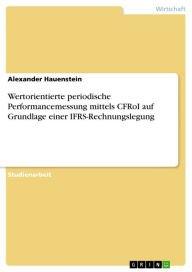 Title: Wertorientierte periodische Performancemessung mittels CFRoI auf Grundlage einer IFRS-Rechnungslegung, Author: Alexander Hauenstein