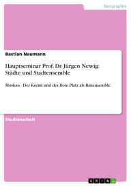 Title: Hauptseminar Prof. Dr. Jürgen Newig: Städte und Stadtensemble: Moskau - Der Kreml und der Rote Platz als Bauensemble, Author: Bastian Naumann