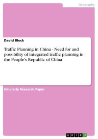 Title: Traffic Planning in China - Need for and possibility of integrated traffic planning in the People's Republic of China: Need for and possibility of integrated traffic planning in the People's Republic of China, Author: David Block