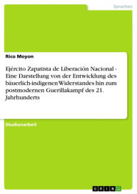 Title: Ejército Zapatista de Liberación Nacional - Eine Darstellung von der Entwicklung des bäuerlich-indigenen Widerstandes hin zum postmodernen Guerillakampf des 21. Jahrhunderts: Eine Darstellung von der Entwicklung des bäuerlich-indigenen Widerstandes hin zu, Author: Rico Moyon