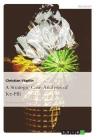 Title: A Strategic Case Analysis of Ice-Fili, Author: Christian Vögtlin