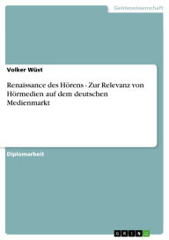 Title: Renaissance des Hörens - Zur Relevanz von Hörmedien auf dem deutschen Medienmarkt, Author: Volker Wüst
