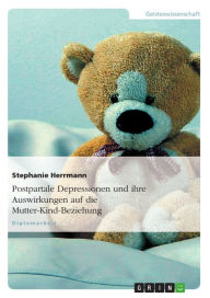 Title: Postpartale Depressionen und ihre Auswirkungen auf die Mutter-Kind-Beziehung, Author: Stephanie Herrmann
