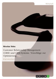 Title: Customer Relationship Management (CRM) und CRM-Systeme. Vorschläge zur Optimierung: Gründe für das Scheitern und Vorschläge zur Optimierung von CRM-Systemen, Author: Nicolas Teles