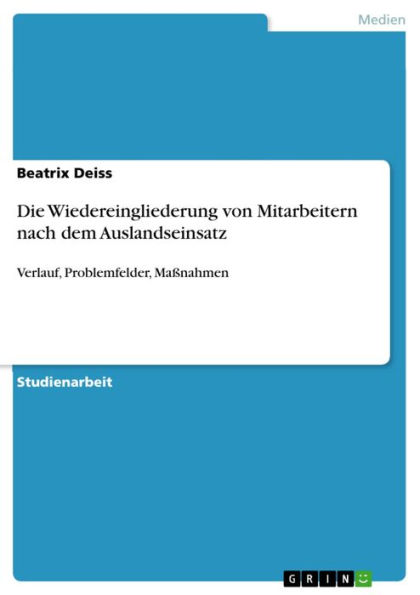 Die Wiedereingliederung von Mitarbeitern nach dem Auslandseinsatz: Verlauf, Problemfelder, Maßnahmen