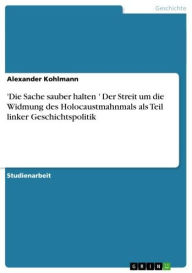 Title: 'Die Sache sauber halten.' Der Streit um die Widmung des Holocaustmahnmals als Teil linker Geschichtspolitik, Author: Alexander Kohlmann