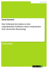 Title: Das Schicksal der Juden in den ostpolnischen Gebieten unter sowjetischer bzw. deutscher Besatzung, Author: Sarah Hummel