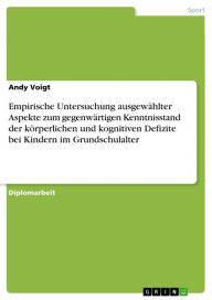 Title: Empirische Untersuchung ausgewählter Aspekte zum gegenwärtigen Kenntnisstand der körperlichen und kognitiven Defizite bei Kindern im Grundschulalter, Author: Andy Voigt