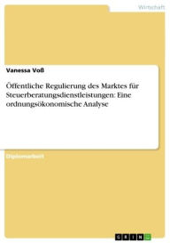 Title: Öffentliche Regulierung des Marktes für Steuerberatungsdienstleistungen: Eine ordnungsökonomische Analyse, Author: Vanessa Voß