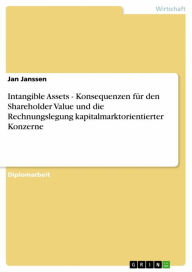 Title: Intangible Assets - Konsequenzen für den Shareholder Value und die Rechnungslegung kapitalmarktorientierter Konzerne: Konsequenzen für den Shareholder Value und die Rechnungslegung kapitalmarktorientierter Konzerne, Author: Jan Janssen