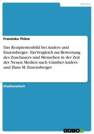 Title: Das Rezipientenbild bei Anders und Enzensberger - Ein Vergleich zur Bewertung des Zuschauers und Menschen in der Zeit der Neuen Medien nach Günther Anders und Hans M. Enzensberger: Ein Vergleich zur Bewertung des Zuschauers und Menschen in der Zeit der Ne, Author: Franziska Thöne