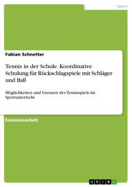 Title: Tennis in der Schule. Koordinative Schulung für Rückschlagspiele mit Schläger und Ball: Möglichkeiten und Grenzen des Tennisspiels im Sportunterricht, Author: Fabian Schnetter