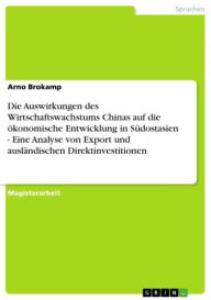 Title: Die Auswirkungen des Wirtschaftswachstums Chinas auf die ökonomische Entwicklung in Südostasien - Eine Analyse von Export und ausländischen Direktinvestitionen: Eine Analyse von Export und ausländischen Direktinvestitionen, Author: Arno Brokamp