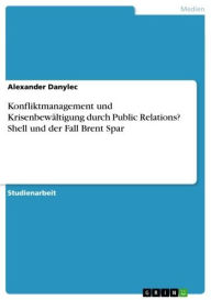 Title: Konfliktmanagement und Krisenbewältigung durch Public Relations? Shell und der Fall Brent Spar, Author: Alexander Danylec